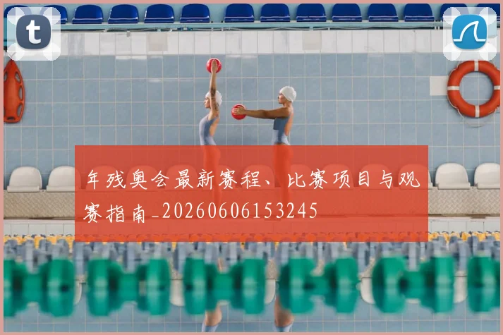 年残奥会最新赛程、比赛项目与观赛指南_20260606153245