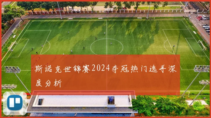 斯诺克世锦赛2024夺冠热门选手深度分析