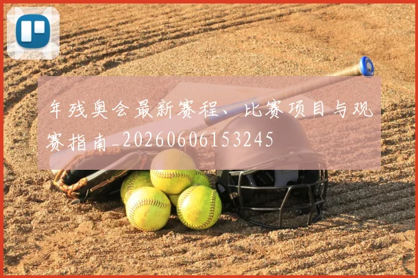 年残奥会最新赛程、比赛项目与观赛指南_20260606153245