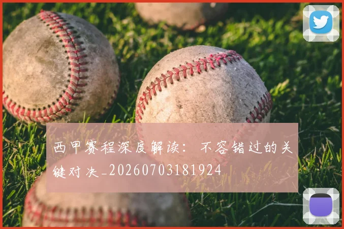 西甲赛程深度解读:不容错过的关键对决_20260703181924