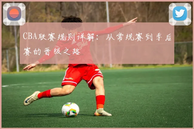 CBA联赛规则详解：从常规赛到季后赛的晋级之路
