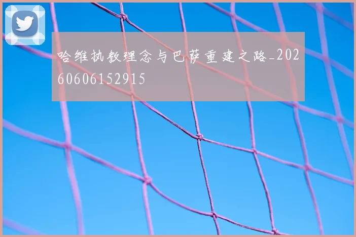 哈维执教理念与巴萨重建之路_20260606152915