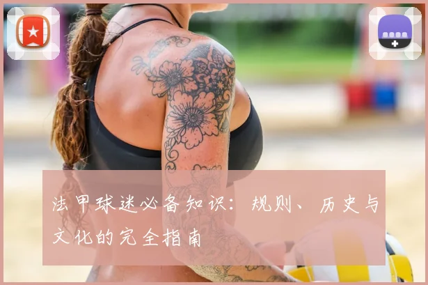 法甲球迷必备知识：规则、历史与文化的完全指南