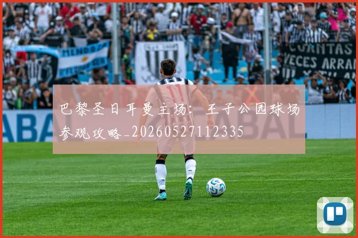 巴黎圣日耳曼主场：王子公园球场参观攻略_20260527112335