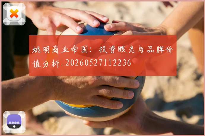 姚明商业帝国:投资眼光与品牌价值分析_20260527112236