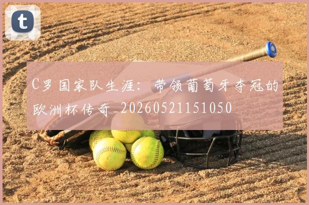 C罗国家队生涯:带领葡萄牙夺冠的欧洲杯传奇_20260521151050