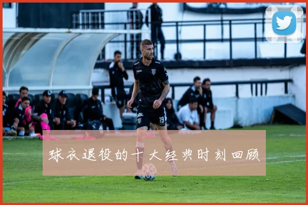 球衣退役的十大经典时刻回顾