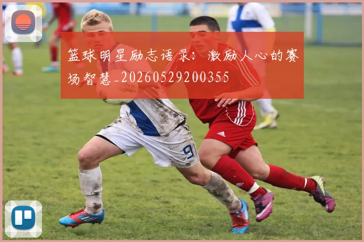 篮球明星励志语录:激励人心的赛场智慧_20260529200355