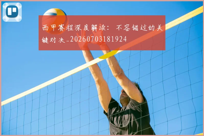 西甲赛程深度解读：不容错过的关键对决_20260703181924