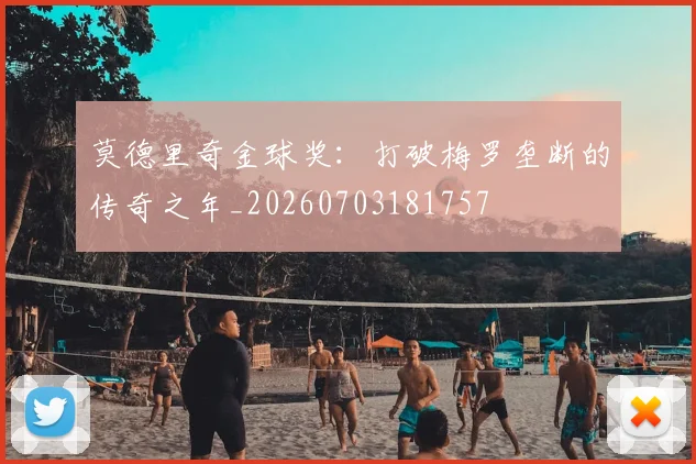 莫德里奇金球奖:打破梅罗垄断的传奇之年_20260703181757