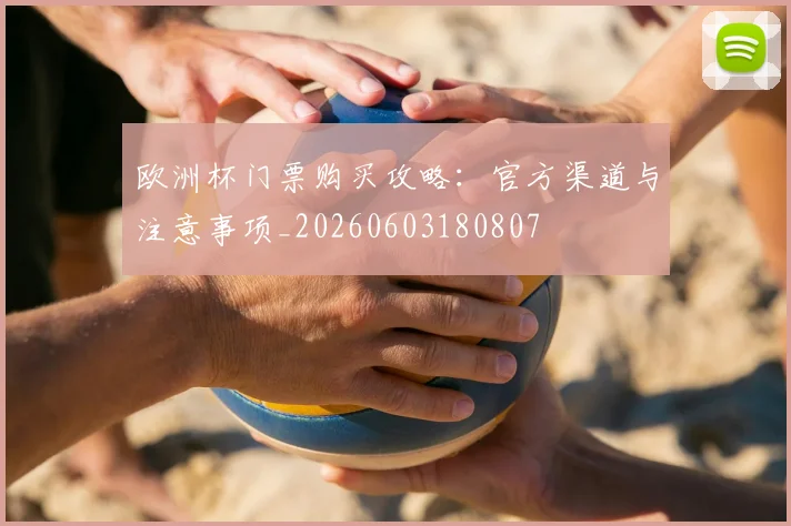 欧洲杯门票购买攻略:官方渠道与注意事项_20260603180807