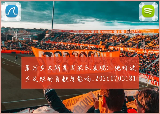 莱万多夫斯基国家队表现：他对波兰足球的贡献与影响_20260703181800