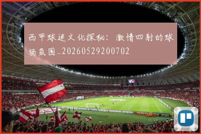 西甲球迷文化探秘：激情四射的球场氛围_20260529200702