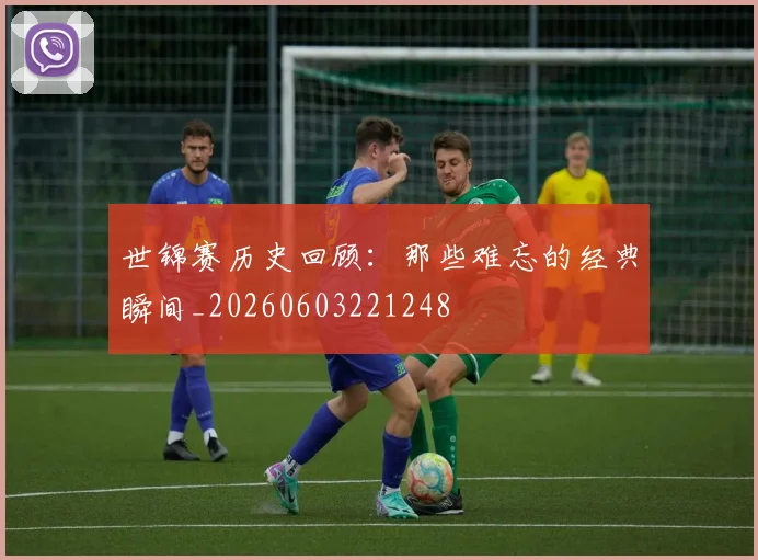 世锦赛历史回顾：那些难忘的经典瞬间_20260603221248