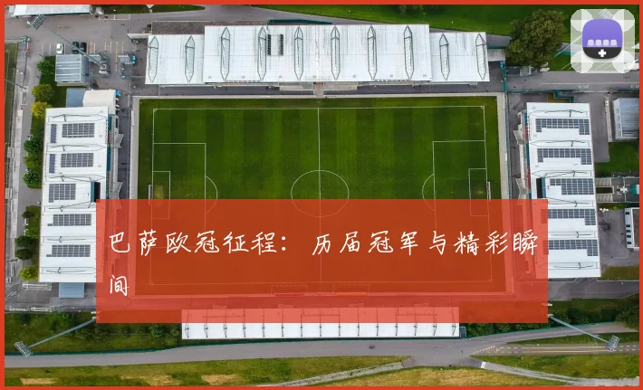 巴萨欧冠征程：历届冠军与精彩瞬间