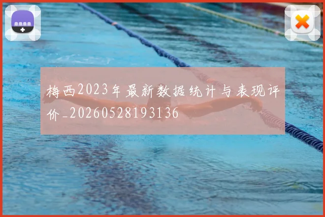 梅西2023年最新数据统计与表现评价_20260528193136