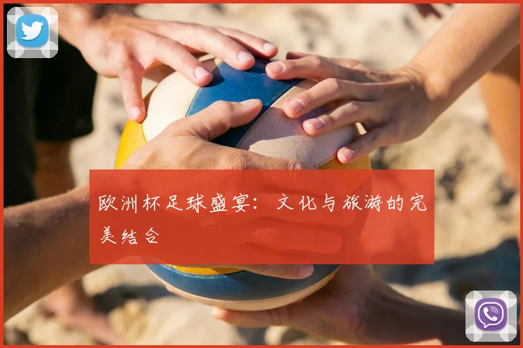 欧洲杯足球盛宴:文化与旅游的完美结合