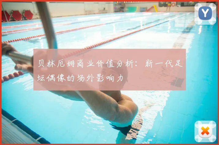 贝林厄姆商业价值分析:新一代足坛偶像的场外影响力
