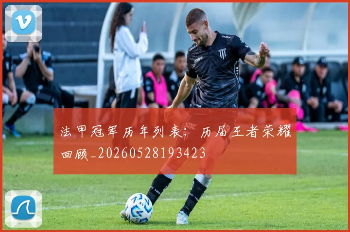 法甲冠军历年列表：历届王者荣耀回顾_20260528193423