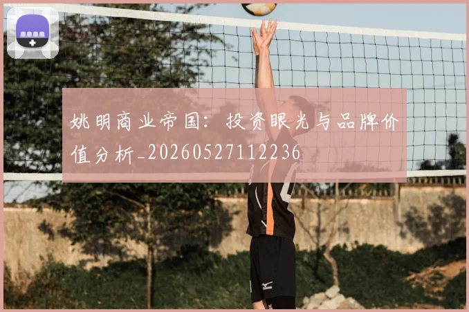 姚明商业帝国:投资眼光与品牌价值分析_20260527112236